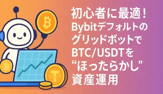 初心者に最適！BybitデフォルトのグリッドボットでBTC/USDTを“ほったらかし”資産運用
